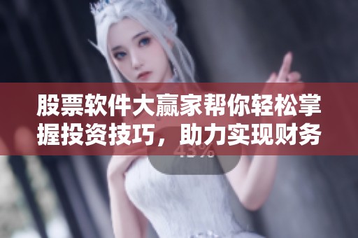股票软件大赢家帮你轻松掌握投资技巧，助力实现财务自由无忧