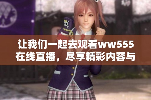 让我们一起去观看ww555在线直播，尽享精彩内容与无限乐趣！