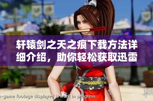 轩辕剑之天之痕下载方法详细介绍，助你轻松获取迅雷资源