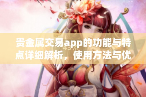 贵金属交易app的功能与特点详细解析，使用方法与优势让你了解更多