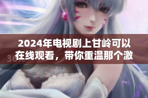 2024年电视剧上甘岭可以在线观看，带你重温那个激情岁月的故事