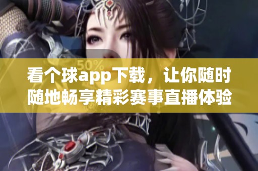 看个球app下载，让你随时随地畅享精彩赛事直播体验