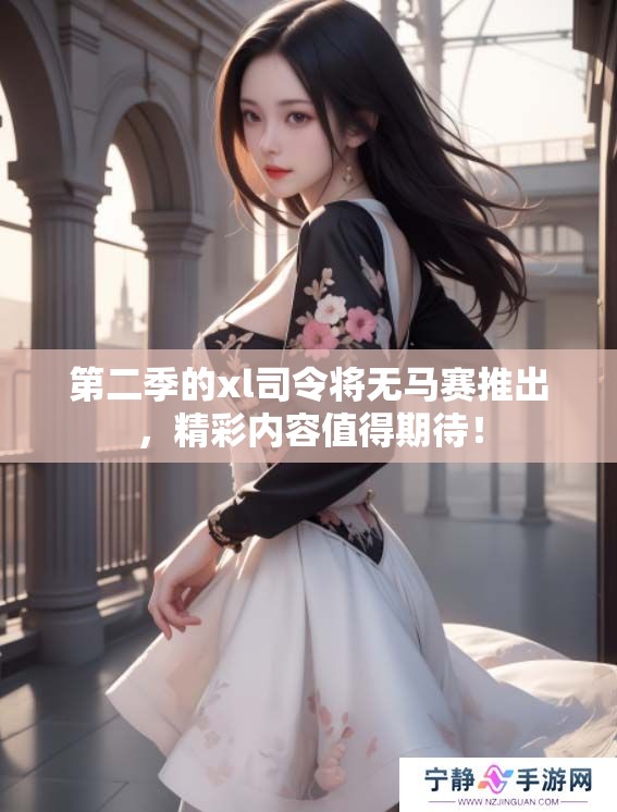第二季的xl司令将无马赛推出，精彩内容值得期待！