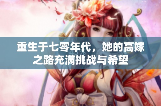 重生于七零年代，她的高嫁之路充满挑战与希望