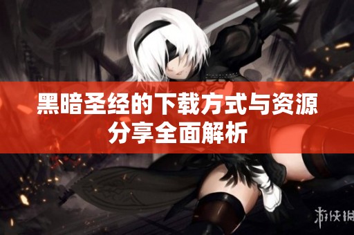 黑暗圣经的下载方式与资源分享全面解析