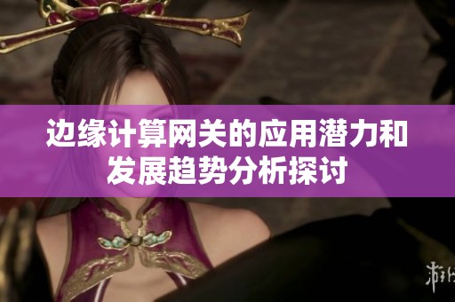 边缘计算网关的应用潜力和发展趋势分析探讨