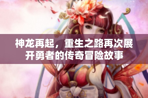 神龙再起，重生之路再次展开勇者的传奇冒险故事
