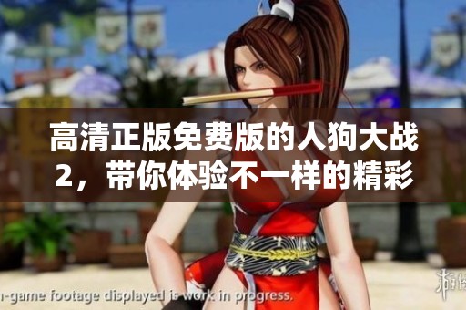 高清正版免费版的人狗大战2，带你体验不一样的精彩世界