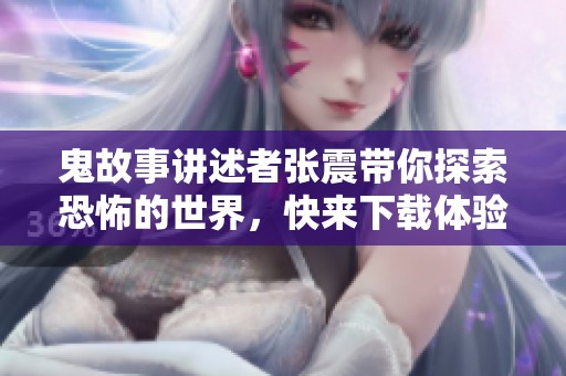 鬼故事讲述者张震带你探索恐怖的世界，快来下载体验惊悚内容吧