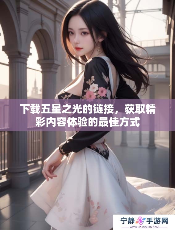 下载五星之光的链接，获取精彩内容体验的最佳方式