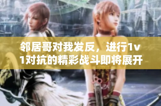 邻居哥对我发反，进行1v1对抗的精彩战斗即将展开