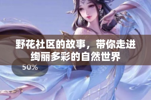 野花社区的故事，带你走进绚丽多彩的自然世界