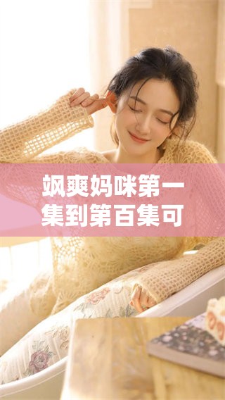 飒爽妈咪第一集到第百集可以免费观看，精彩内容不容错过！