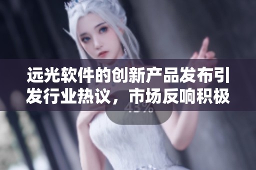 远光软件的创新产品发布引发行业热议，市场反响积极，期待未来发展。