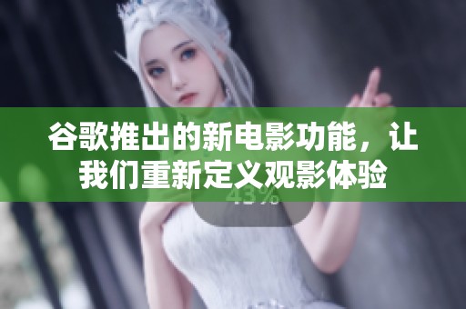 谷歌推出的新电影功能，让我们重新定义观影体验
