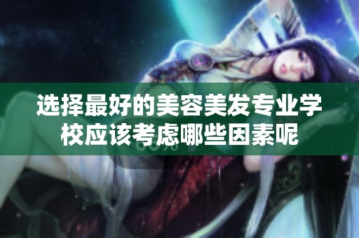 选择最好的美容美发专业学校应该考虑哪些因素呢