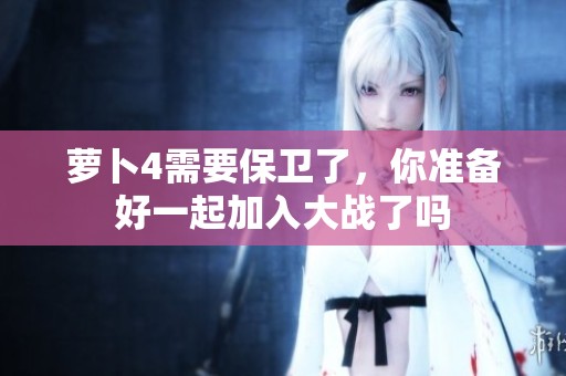 萝卜4需要保卫了，你准备好一起加入大战了吗