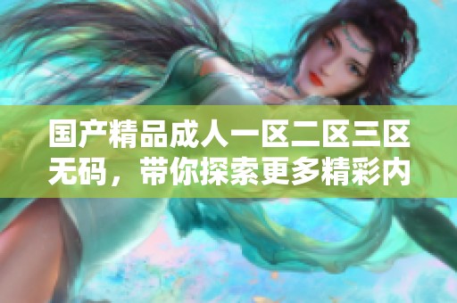 ******一区二区三区**，带你探索更多精彩内容与无限可能。