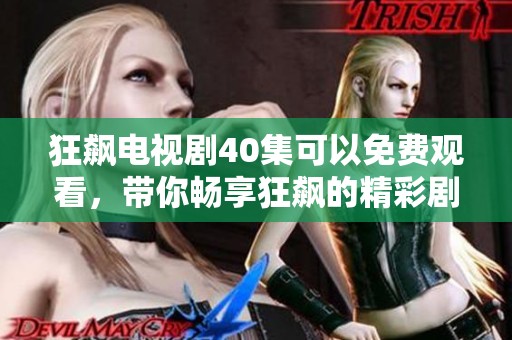 狂飙电视剧40集可以免费观看，带你畅享狂飙的精彩剧情！