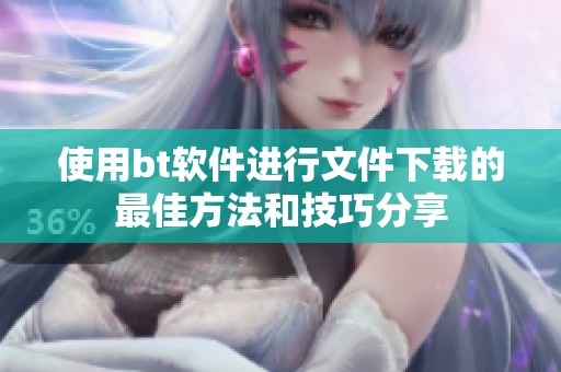 使用bt软件进行文件下载的最佳方法和技巧分享
