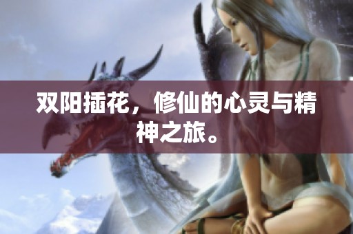 双阳插花，修仙的心灵与精神之旅。