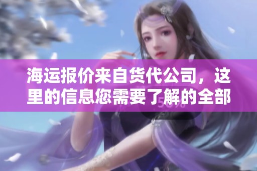 海运报价来自货代公司，这里的信息您需要了解的全部内容
