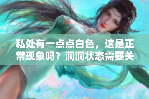 私处有一点点白色，这是正常现象吗？洞洞状态需要关注吗？