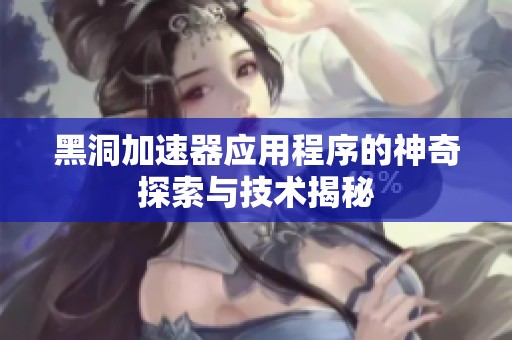 黑洞加速器应用程序的神奇探索与技术揭秘