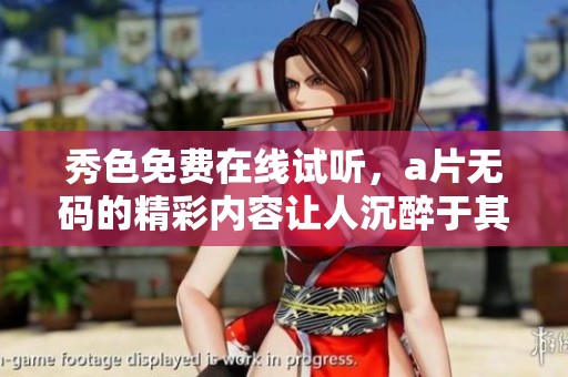 秀色免费在线试听，****的精彩内容让人沉醉于其中