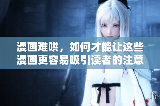 漫画难哄，如何才能让这些漫画更容易吸引读者的注意力呢
