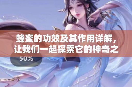 蜂蜜的功效及其作用详解，让我们一起探索它的神奇之处