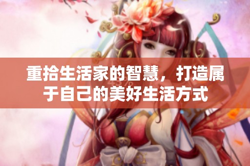 重拾生活家的智慧，打造属于自己的美好生活方式