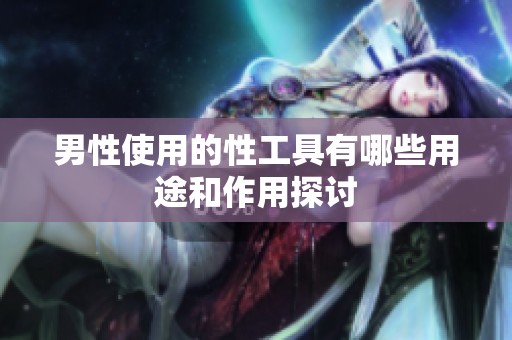 男性使用的性工具有哪些用途和作用探讨
