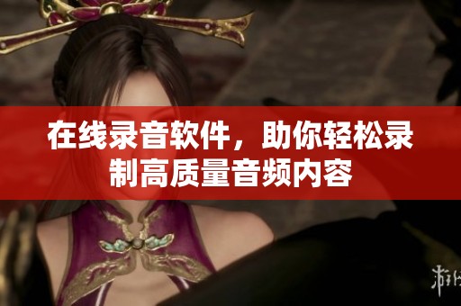 在线录音软件，助你轻松录制高质量音频内容