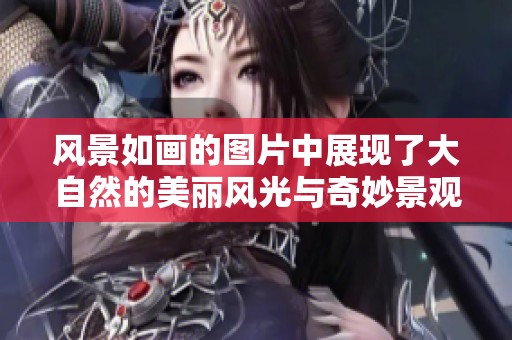 风景如画的图片中展现了大自然的美丽风光与奇妙景观