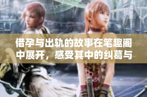借孕与出轨的故事在笔趣阁中展开，感受其中的纠葛与情感。