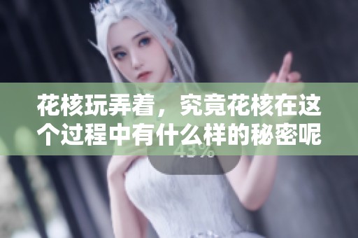 花核玩弄着，究竟花核在这个过程中有什么样的秘密呢