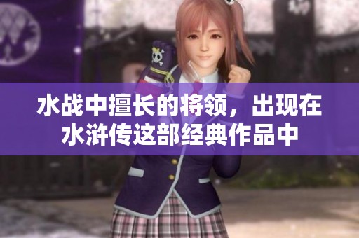 水战中擅长的将领，出现在水浒传这部经典作品中