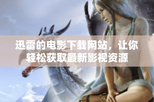 迅雷的电影下载网站，让你轻松获取最新影视资源