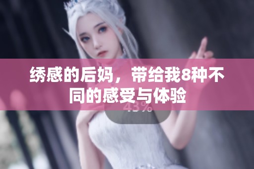绣感的后妈，带给我8种不同的感受与体验