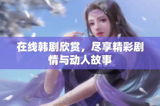 在线韩剧欣赏，尽享精彩剧情与动人故事