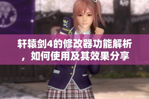 轩辕剑4的修改器功能解析，如何使用及其效果分享
