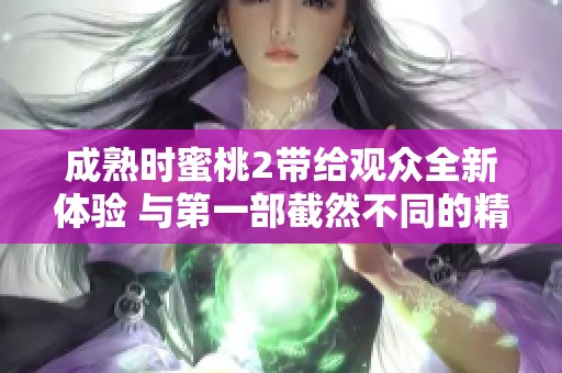 成熟时蜜桃2带给观众全新体验 与第一部截然不同的精彩故事