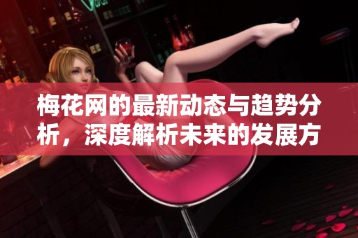 梅花网的最新动态与趋势分析，深度解析未来的发展方向与机遇