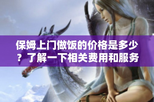 保姆上门做饭的价格是多少？了解一下相关费用和服务内容。