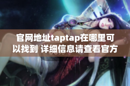 官网地址taptap在哪里可以找到 详细信息请查看官方网站。