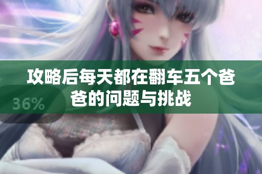 攻略后每天都在翻车五个爸爸的问题与挑战