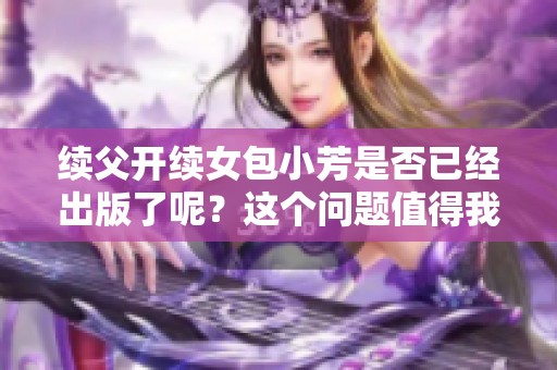 续父开续女包小芳是否已经出版了呢？这个问题值得我们深入探讨一下。
