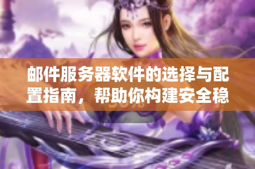 邮件服务器软件的选择与配置指南，帮助你构建安全稳定的邮件系统