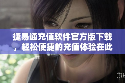 捷易通充值软件官方版下载，轻松便捷的充值体验在此提供